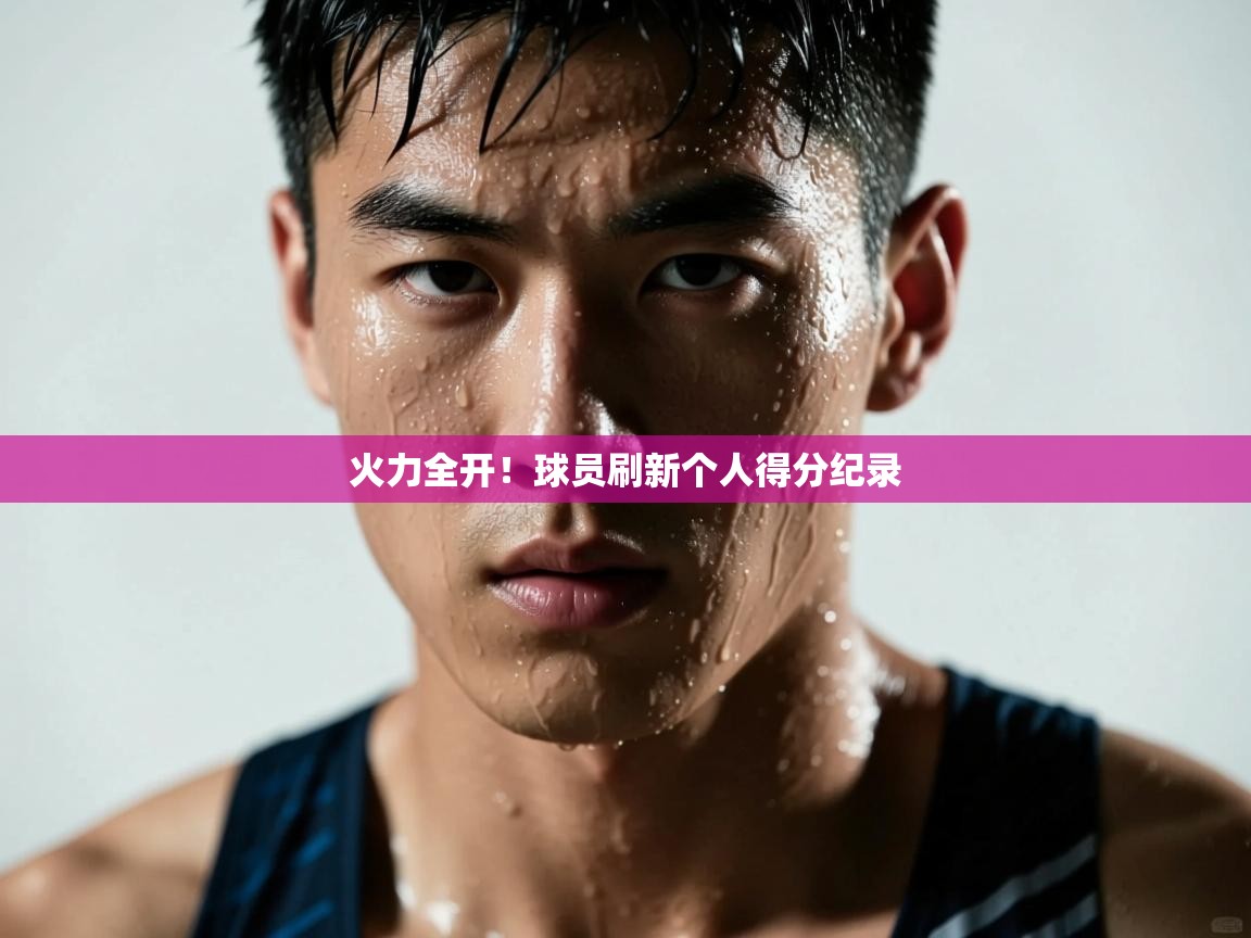 火力全开!球员刷新个人得分纪录 第2张