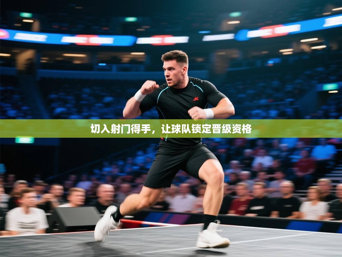 切入射门得手，让球队锁定晋级资格  第1张