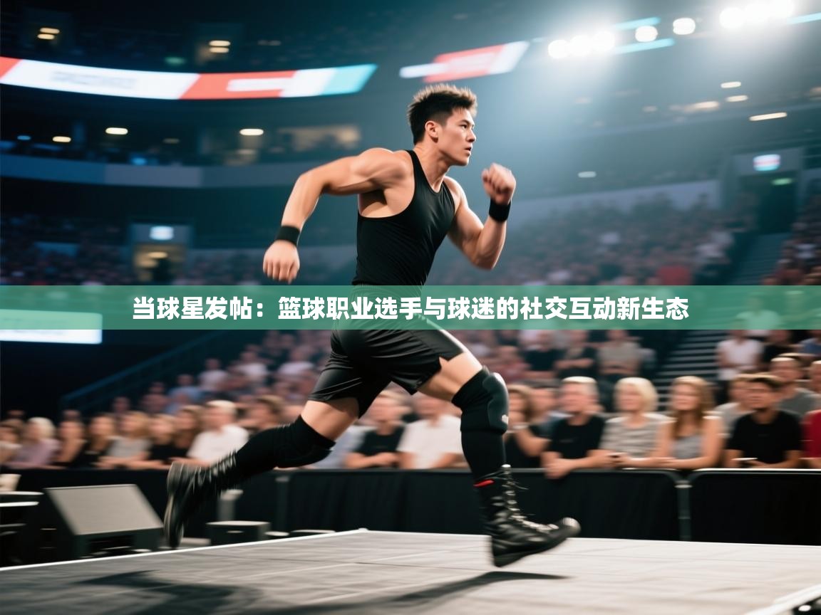 当球星发帖：篮球职业选手与球迷的社交互动新生态  第1张