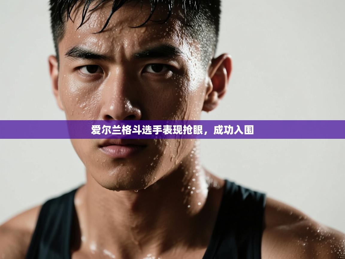 爱尔兰格斗选手表现抢眼，成功入围  第2张