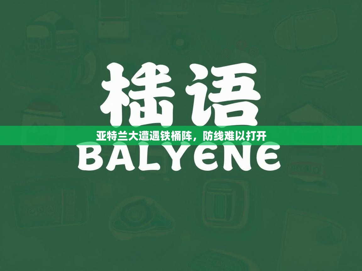 亚特兰大遭遇铁桶阵，防线难以打开  第2张